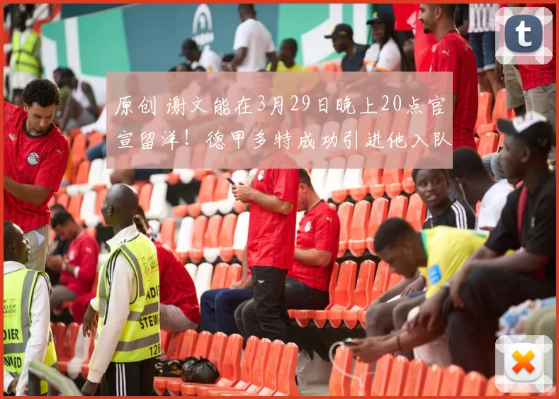 原创 谢文能在3月29日晚上20点官宣留洋！德甲多特成功引进他入队，却被辟谣是假消息