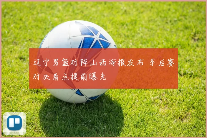 辽宁男篮对阵山西海报发布 季后赛对决看点提前曝光